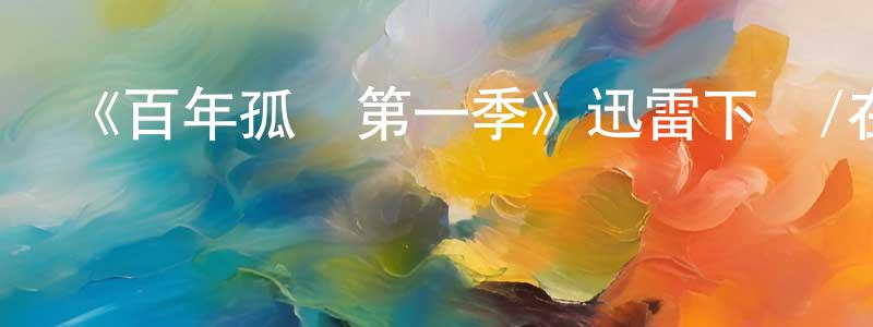 包靈芝發布《百年孤獨第一季》迅雷下載/在線觀看-魔幻科幻-美劇天堂